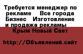 Требуется менеджер по рекламе! - Все города Бизнес » Изготовление и продажа рекламы   . Крым,Новый Свет